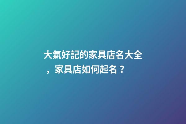 大氣好記的家具店名大全，家具店如何起名？-第1張-店鋪起名-玄機派
